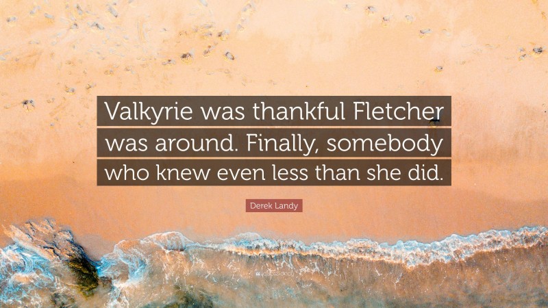 Derek Landy Quote: “Valkyrie was thankful Fletcher was around. Finally, somebody who knew even less than she did.”