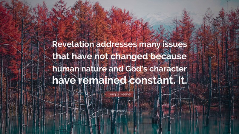 Craig S. Keener Quote: “Revelation addresses many issues that have not changed because human nature and God’s character have remained constant. It.”