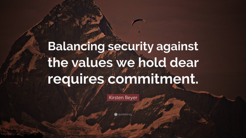 Kirsten Beyer Quote: “Balancing security against the values we hold dear requires commitment.”