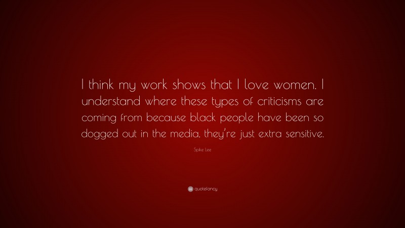 Spike Lee Quote: “I think my work shows that I love women. I understand where these types of criticisms are coming from because black people have been so dogged out in the media, they’re just extra sensitive.”
