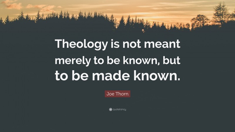 Joe Thorn Quote: “Theology is not meant merely to be known, but to be made known.”