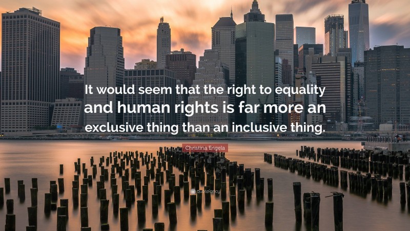 Christina Engela Quote: “It would seem that the right to equality and human rights is far more an exclusive thing than an inclusive thing.”