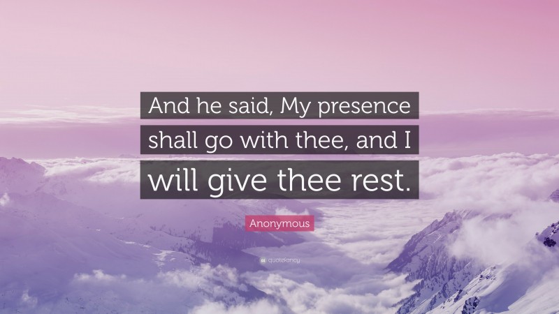 Anonymous Quote: “And he said, My presence shall go with thee, and I will give thee rest.”