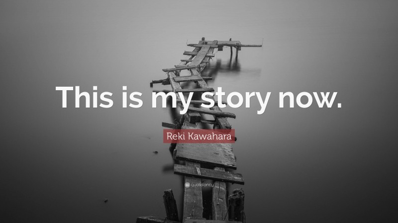 Reki Kawahara Quote: “This is my story now.”