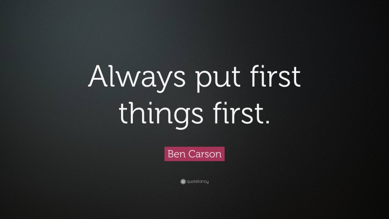 Ben Carson Quote: “Always put first things first.”