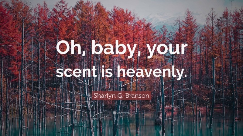Sharlyn G. Branson Quote: “Oh, baby, your scent is heavenly.”