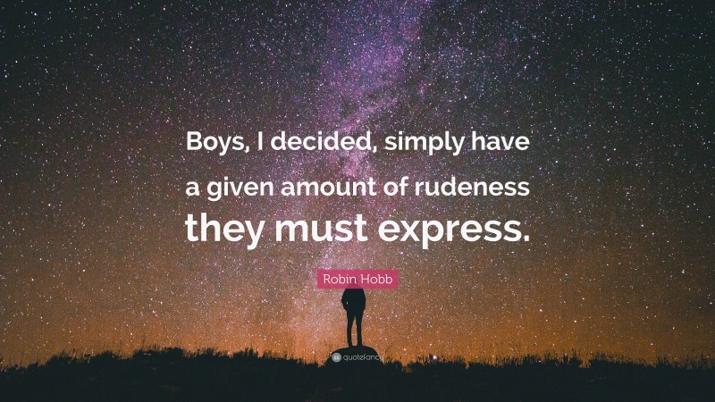 Robin Hobb Quote: “Boys, I decided, simply have a given amount of rudeness they must express.”