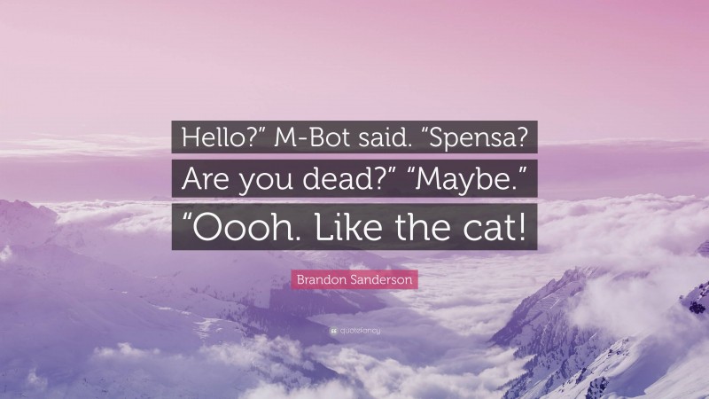 Brandon Sanderson Quote: “Hello?” M-Bot said. “Spensa? Are you dead?” “Maybe.” “Oooh. Like the cat!”