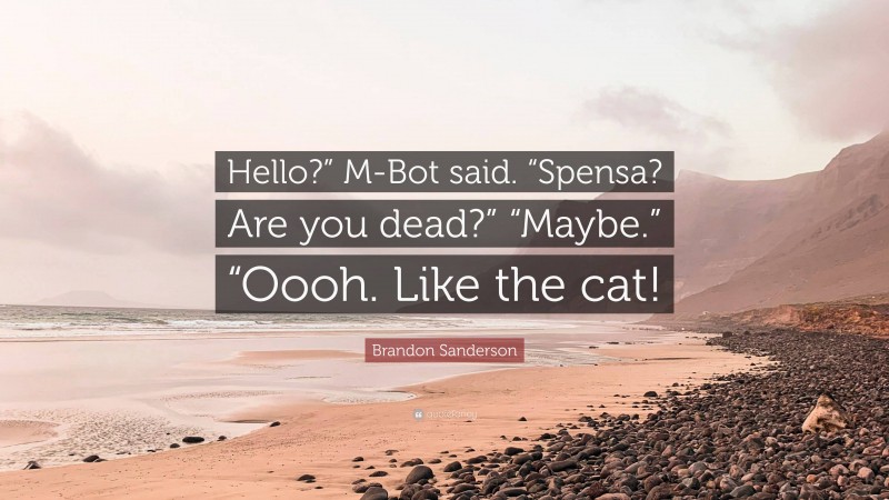 Brandon Sanderson Quote: “Hello?” M-Bot said. “Spensa? Are you dead?” “Maybe.” “Oooh. Like the cat!”