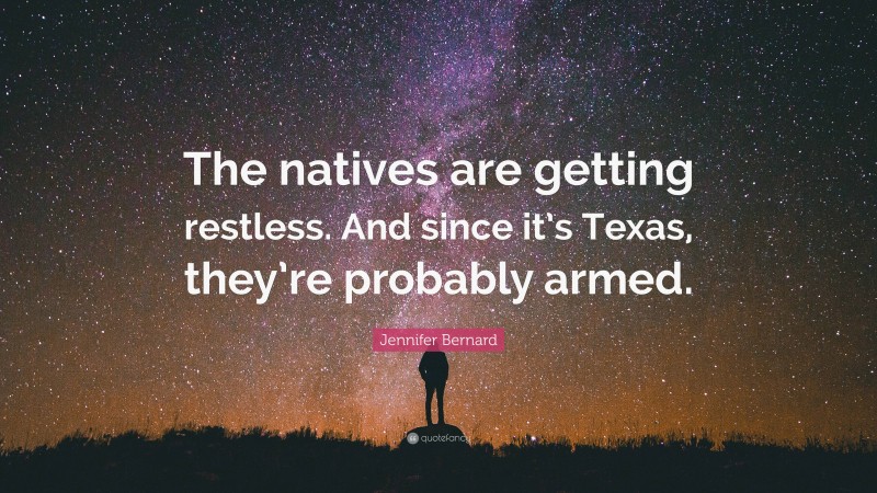 Jennifer Bernard Quote: “The natives are getting restless. And since it’s Texas, they’re probably armed.”