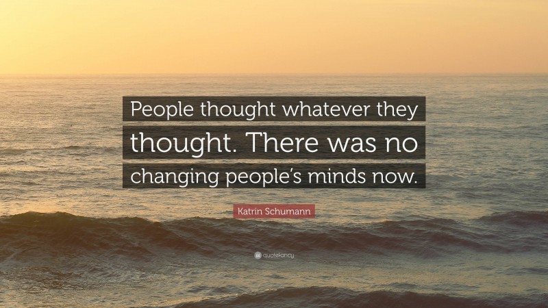Katrin Schumann Quote: “People thought whatever they thought. There was no changing people’s minds now.”