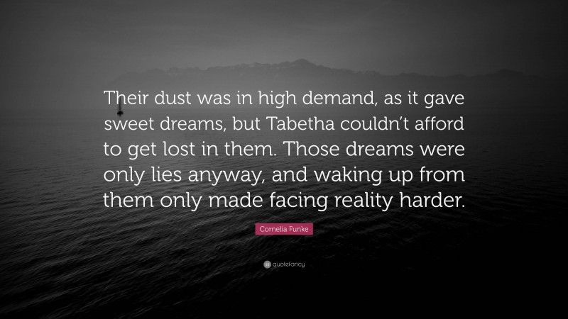 Cornelia Funke Quote: “Their dust was in high demand, as it gave sweet dreams, but Tabetha couldn’t afford to get lost in them. Those dreams were only lies anyway, and waking up from them only made facing reality harder.”