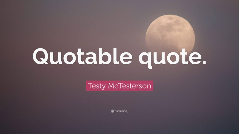 Testy McTesterson Quote: “Quotable quote.”