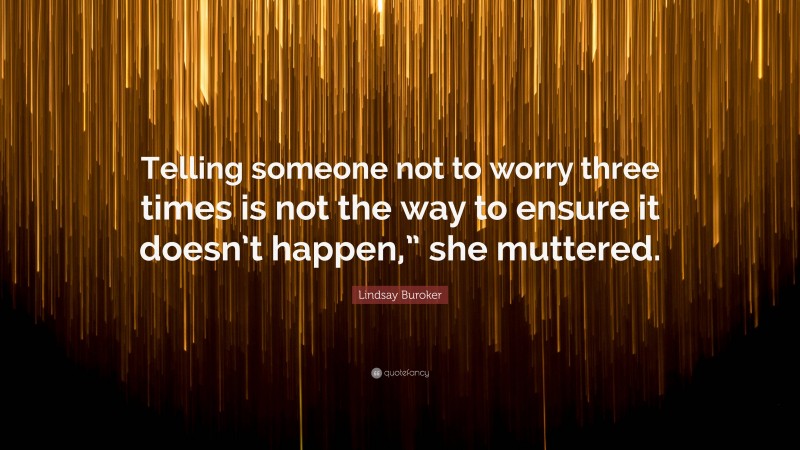 Lindsay Buroker Quote: “Telling someone not to worry three times is not the way to ensure it doesn’t happen,” she muttered.”