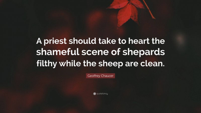 Geoffrey Chaucer Quote: “A priest should take to heart the shameful scene of shepards filthy while the sheep are clean.”