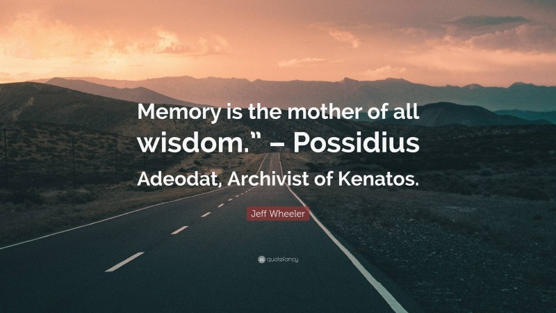 Jeff Wheeler Quote: “Memory is the mother of all wisdom.” – Possidius Adeodat, Archivist of Kenatos.”