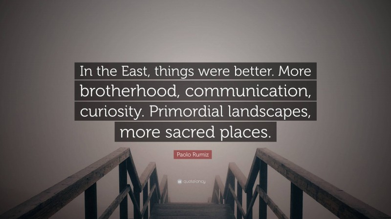 Paolo Rumiz Quote: “In the East, things were better. More brotherhood, communication, curiosity. Primordial landscapes, more sacred places.”