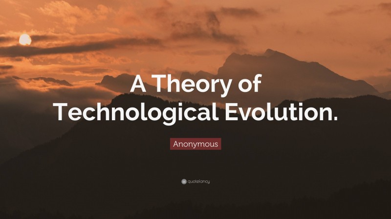 Anonymous Quote: “A Theory of Technological Evolution.”