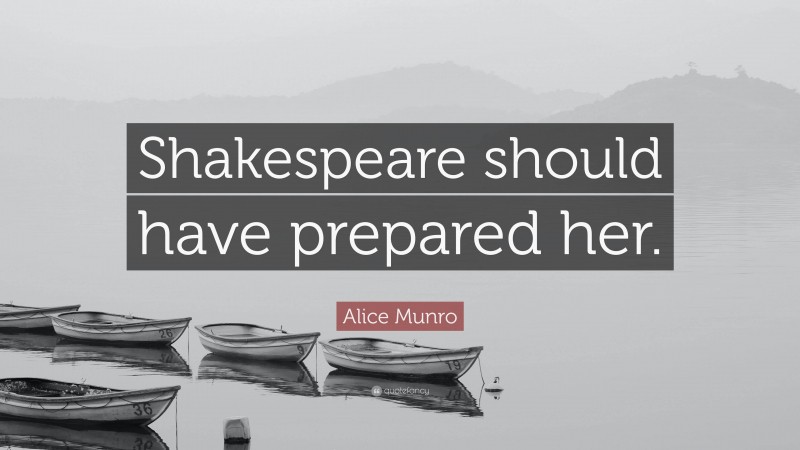 Alice Munro Quote: “Shakespeare should have prepared her.”