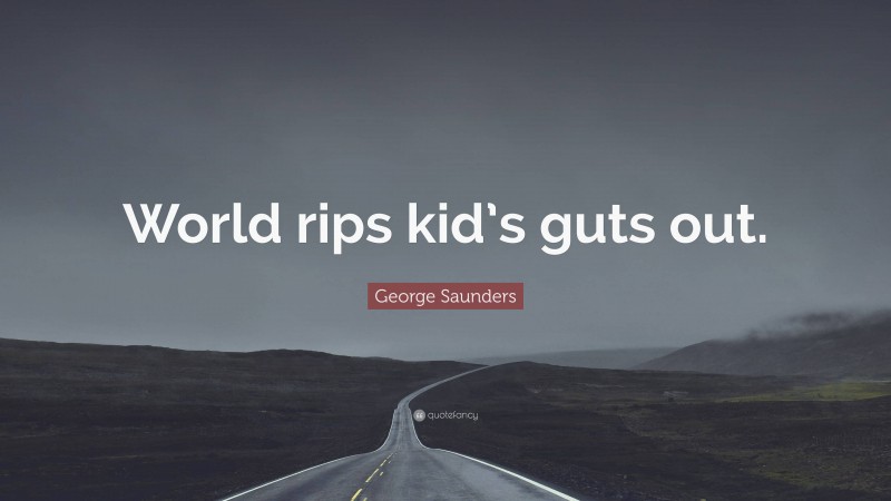 George Saunders Quote: “World rips kid’s guts out.”