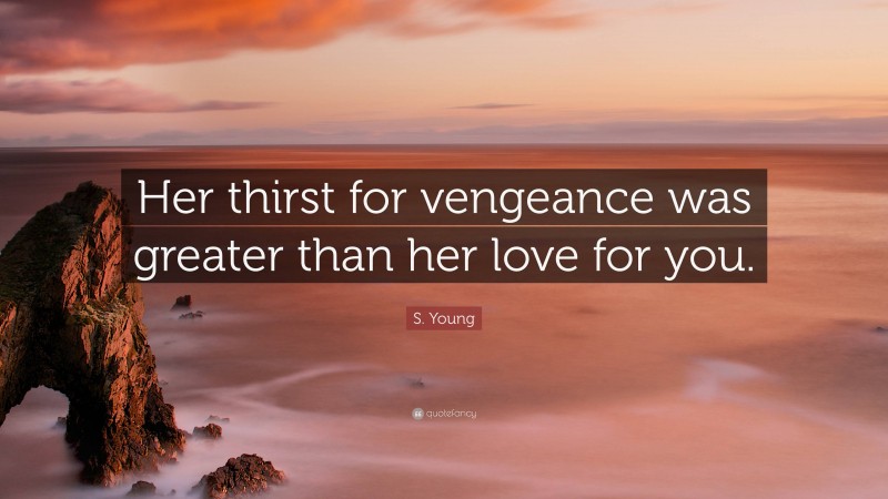 S. Young Quote: “Her thirst for vengeance was greater than her love for you.”