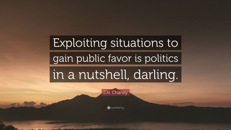 J.N. Chaney Quote: “Exploiting situations to gain public favor is politics in a nutshell, darling.”