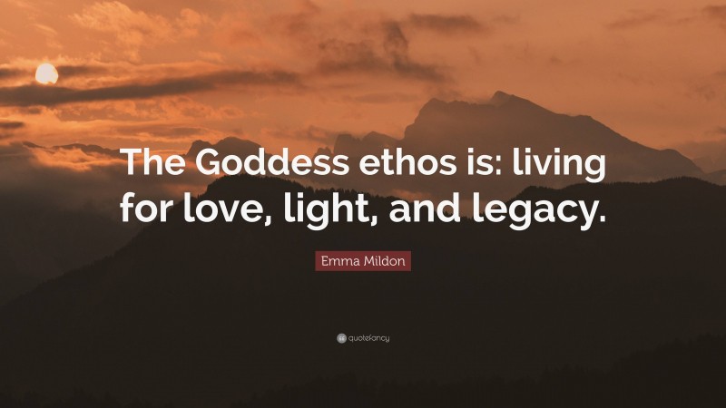 Emma Mildon Quote: “The Goddess ethos is: living for love, light, and legacy.”