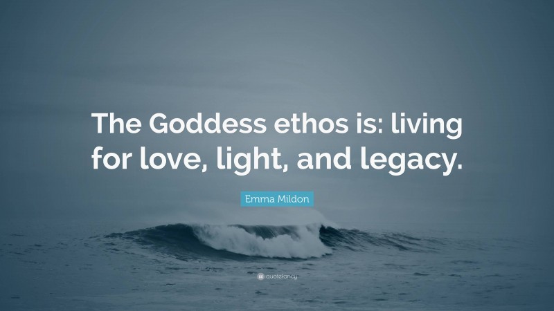 Emma Mildon Quote: “The Goddess ethos is: living for love, light, and legacy.”