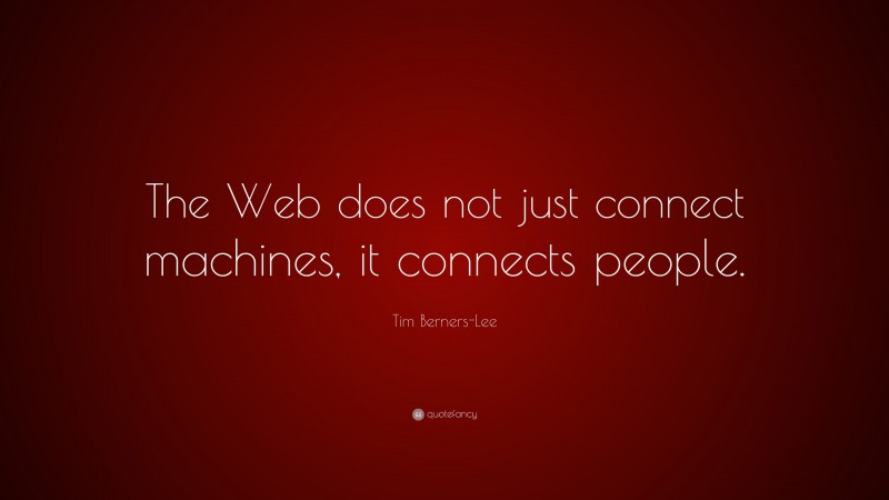 Tim Berners-Lee Quote: “The Web does not just connect machines, it connects people.”