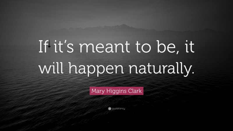 Mary Higgins Clark Quote: “If it’s meant to be, it will happen naturally.”