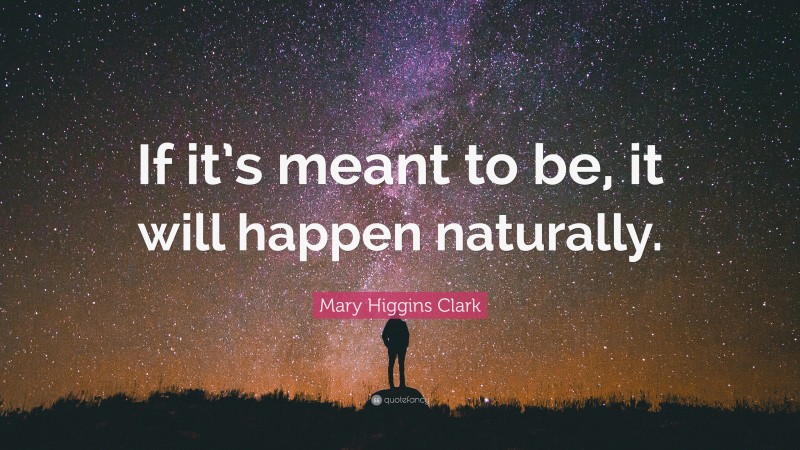 Mary Higgins Clark Quote: “If it’s meant to be, it will happen naturally.”