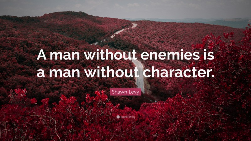 Shawn Levy Quote: “A man without enemies is a man without character.”