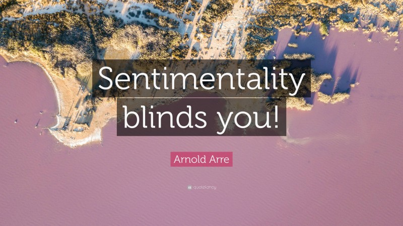 Arnold Arre Quote: “Sentimentality blinds you!”