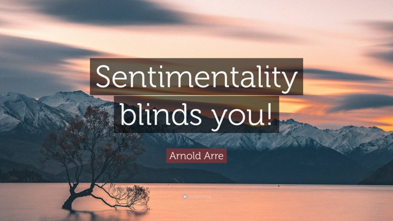 Arnold Arre Quote: “Sentimentality blinds you!”