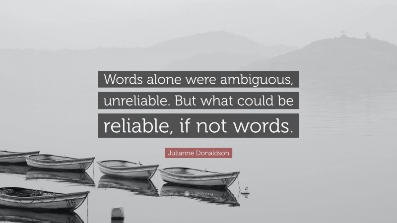 Julianne Donaldson Quote: “Words alone were ambiguous, unreliable. But what could be reliable, if not words.”