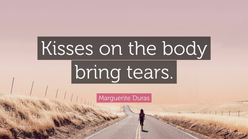Marguerite Duras Quote: “Kisses on the body bring tears.”