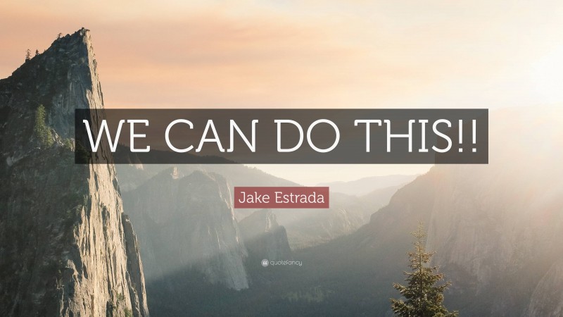 Jake Estrada Quote: “WE CAN DO THIS!!”