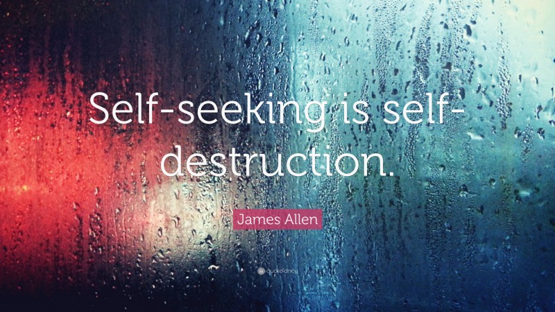 James Allen Quote: “Self-seeking is self-destruction.”