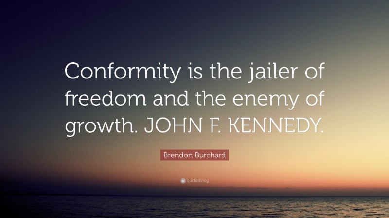 Brendon Burchard Quote: “Conformity is the jailer of freedom and the enemy of growth. JOHN F. KENNEDY.”
