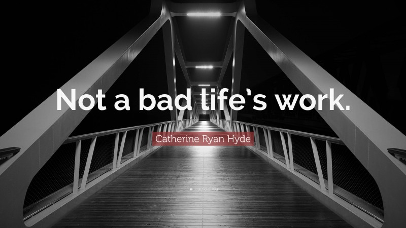 Catherine Ryan Hyde Quote: “Not a bad life’s work.”