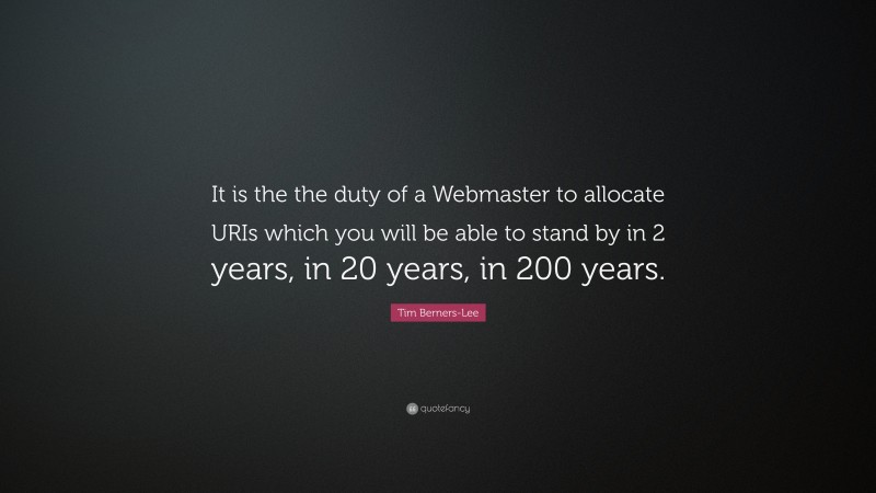 Tim Berners-Lee Quote: “It is the the duty of a Webmaster to allocate URIs which you will be able to stand by in 2 years, in 20 years, in 200 years.”