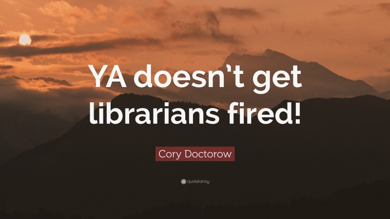 Cory Doctorow Quote: “YA doesn’t get librarians fired!”