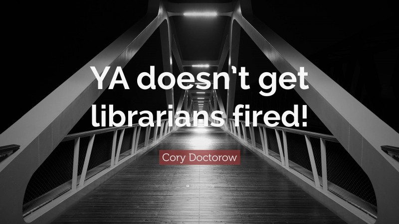 Cory Doctorow Quote: “YA doesn’t get librarians fired!”