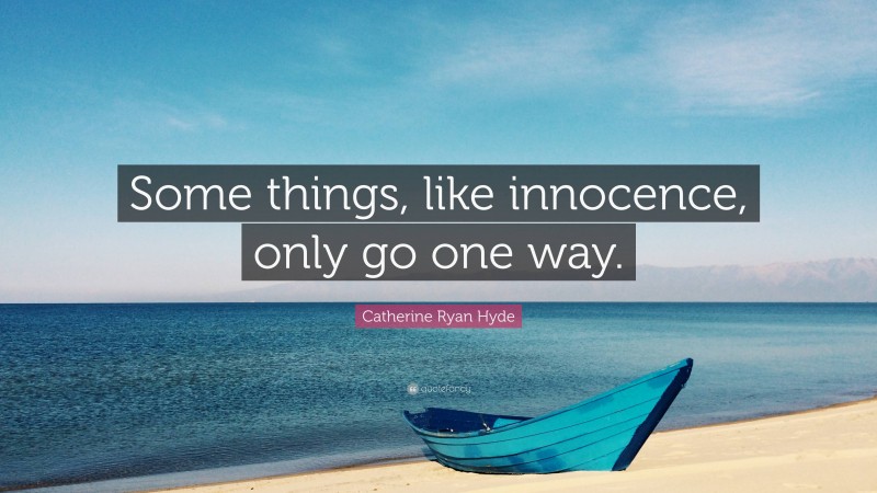 Catherine Ryan Hyde Quote: “Some things, like innocence, only go one way.”