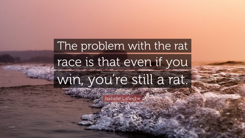 Isabelle Lafleche Quote: “The problem with the rat race is that even if you win, you’re still a rat.”