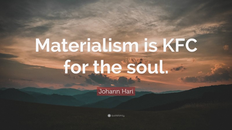Johann Hari Quote: “Materialism is KFC for the soul.”