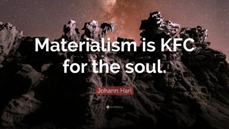 Johann Hari Quote: “Materialism is KFC for the soul.”