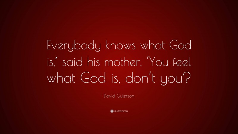 David Guterson Quote: “Everybody knows what God is,′ said his mother. ‘You feel what God is, don’t you?”