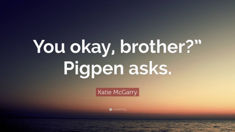 Katie McGarry Quote: “You okay, brother?” Pigpen asks.”