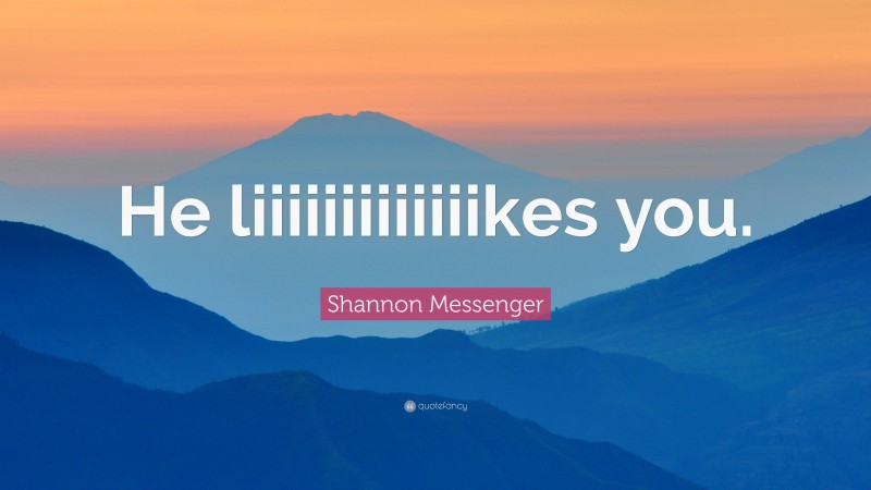 Shannon Messenger Quote: “He liiiiiiiiiiiiikes you.”